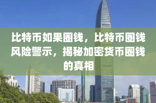 比特币如果圈钱，比特币圈钱风险警示，揭秘加密货币圈钱的真相