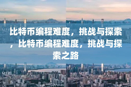 比特币编程难度，挑战与探索，比特币编程难度，挑战与探索之路