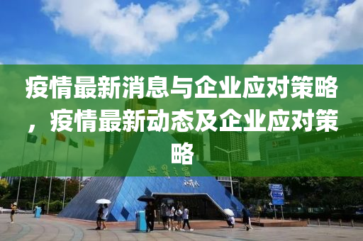 疫情最新消息与企业应对策略，疫情最新动态及企业应对策略