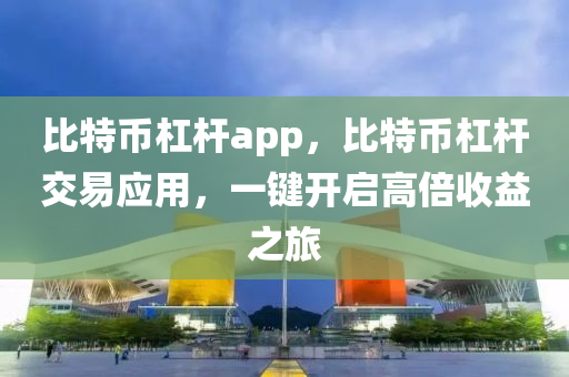 比特币杠杆app，比特币杠杆交易应用，一键开启高倍收益之旅