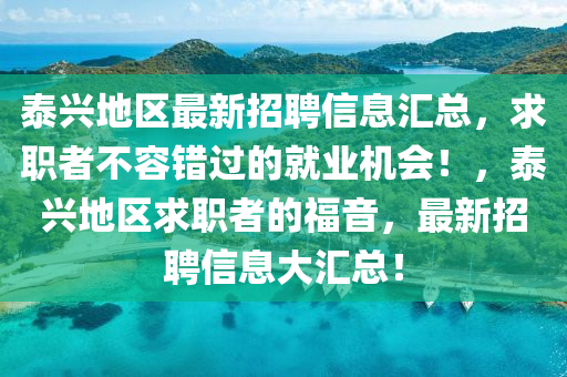 泰兴地区最新招聘信息汇总，求职者不容错过的就业机会！，泰兴地区求职者的福音，最新招聘信息大汇总！