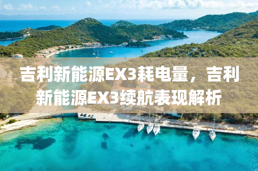 吉利新能源EX3耗电量，吉利新能源EX3续航表现解析