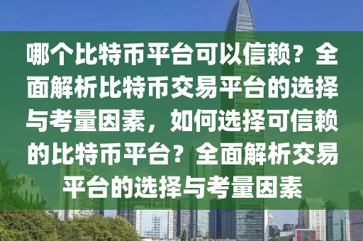 哪个比特币平台可以信赖？全面解析比特币交易平台的选择与考量因素，如何选择可信赖的比特币平台？全面解析交易平台的选择与考量因素