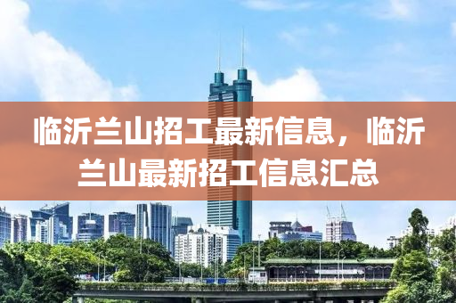 临沂兰山招工最新信息，临沂兰山最新招工信息汇总