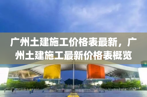 广州土建施工价格表最新，广州土建施工最新价格表概览