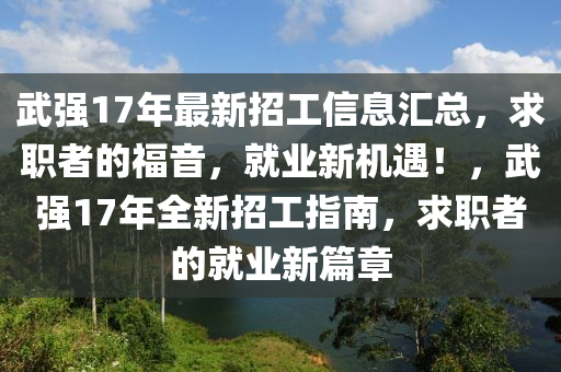 武强17年最新招工信息汇总，求职者的福音，就业新机遇！，武强17年全新招工指南，求职者的就业新篇章