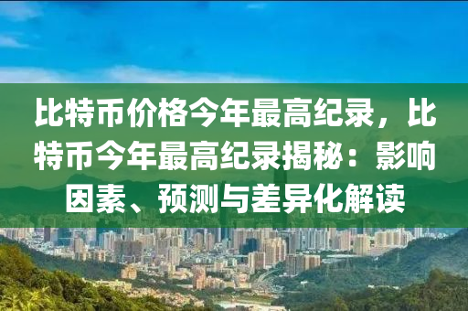 比特币价格今年最高纪录，比特币今年最高纪录揭秘：影响因素、预测与差异化解读