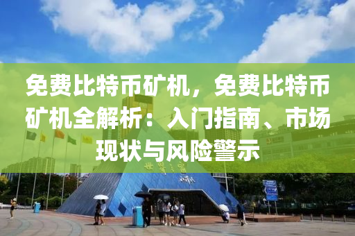 免费比特币矿机，免费比特币矿机全解析：入门指南、市场现状与风险警示