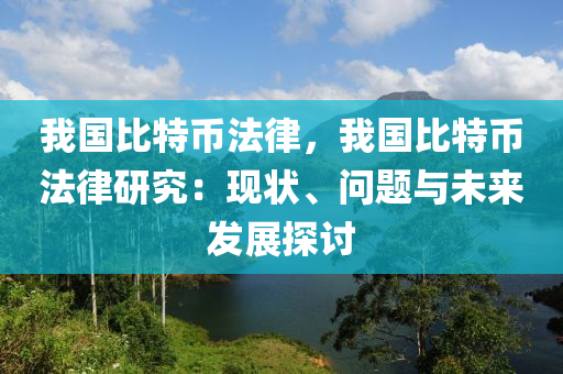 我国比特币法律，我国比特币法律研究：现状、问题与未来发展探讨