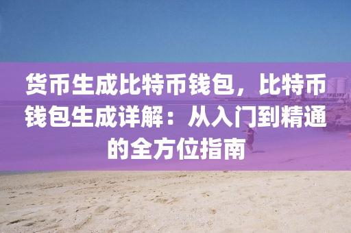 货币生成比特币钱包，比特币钱包生成详解：从入门到精通的全方位指南