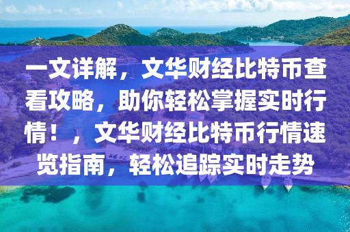 一文详解，文华财经比特币查看攻略，助你轻松掌握实时行情！，文华财经比特币行情速览指南，轻松追踪实时走势