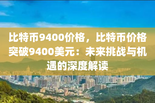 比特币9400价格，比特币价格突破9400美元：未来挑战与机遇的深度解读