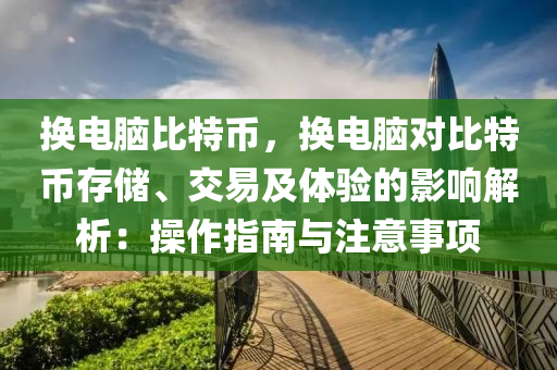 换电脑比特币，换电脑对比特币存储、交易及体验的影响解析：操作指南与注意事项