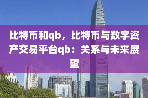 比特币和qb，比特币与数字资产交易平台qb：关系与未来展望