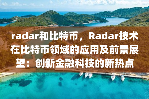 radar和比特币，Radar技术在比特币领域的应用及前景展望：创新金融科技的新热点