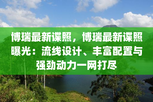 博瑞最新谍照，博瑞最新谍照曝光：流线设计、丰富配置与强劲动力一网打尽