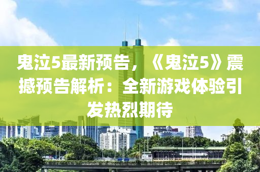 鬼泣5最新预告，《鬼泣5》震撼预告解析：全新游戏体验引发热烈期待