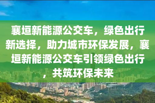 襄垣新能源公交车，绿色出行新选择，助力城市环保发展，襄垣新能源公交车引领绿色出行，共筑环保未来