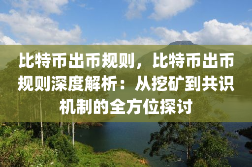 比特币出币规则，比特币出币规则深度解析：从挖矿到共识机制的全方位探讨