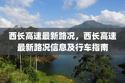 西长高速最新路况，西长高速最新路况信息及行车指南