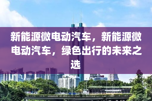 新能源微电动汽车，新能源微电动汽车，绿色出行的未来之选