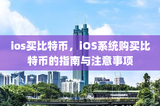 ios买比特币，iOS系统购买比特币的指南与注意事项