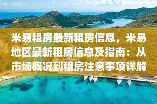 米易租房最新租房信息，米易地区最新租房信息及指南：从市场概况到租房注意事项详解