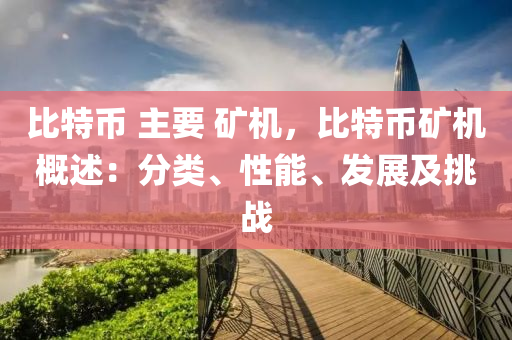 比特币 主要 矿机，比特币矿机概述：分类、性能、发展及挑战