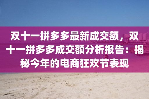 双十一拼多多最新成交额，双十一拼多多成交额分析报告：揭秘今年的电商狂欢节表现