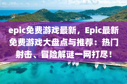 epic免费游戏最新，Epic最新免费游戏大盘点与推荐：热门射击、冒险解谜一网打尽！