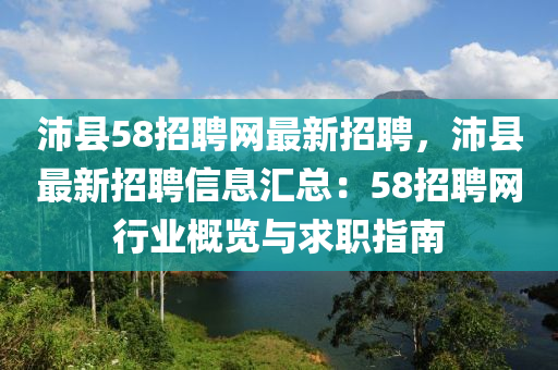 沛县58招聘网最新招聘，沛县最新招聘信息汇总：58招聘网行业概览与求职指南