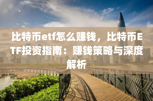 比特币etf怎么赚钱，比特币ETF投资指南：赚钱策略与深度解析