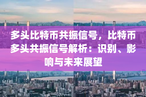 多头比特币共振信号，比特币多头共振信号解析：识别、影响与未来展望