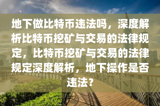 地下做比特币违法吗，深度解析比特币挖矿与交易的法律规定，比特币挖矿与交易的法律规定深度解析，地下操作是否违法？