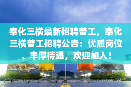 奉化三横最新招聘普工，奉化三横普工招聘公告：优质岗位、丰厚待遇，欢迎加入！