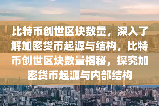 比特币创世区块数量，深入了解加密货币起源与结构，比特币创世区块数量揭秘，探究加密货币起源与内部结构