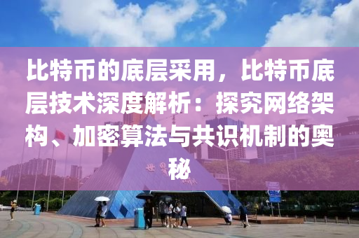 比特币的底层采用，比特币底层技术深度解析：探究网络架构、加密算法与共识机制的奥秘