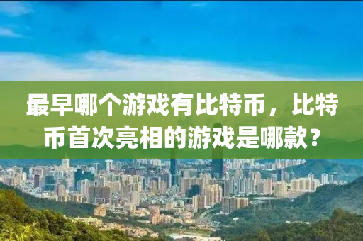 最早哪个游戏有比特币，比特币首次亮相的游戏是哪款？