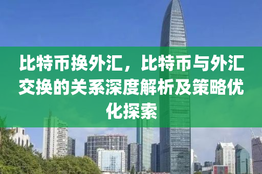 比特币换外汇，比特币与外汇交换的关系深度解析及策略优化探索