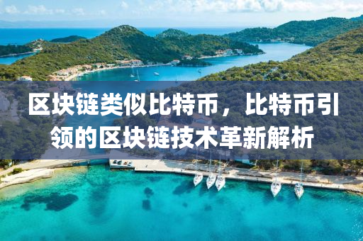 区块链类似比特币，比特币引领的区块链技术革新解析