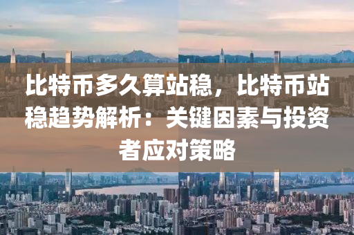 比特币多久算站稳，比特币站稳趋势解析：关键因素与投资者应对策略