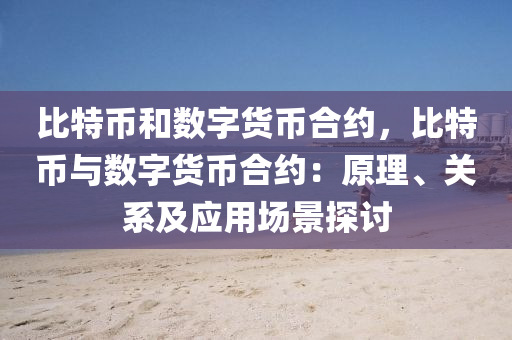 比特币和数字货币合约，比特币与数字货币合约：原理、关系及应用场景探讨