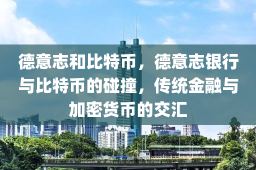 德意志和比特币，德意志银行与比特币的碰撞，传统金融与加密货币的交汇