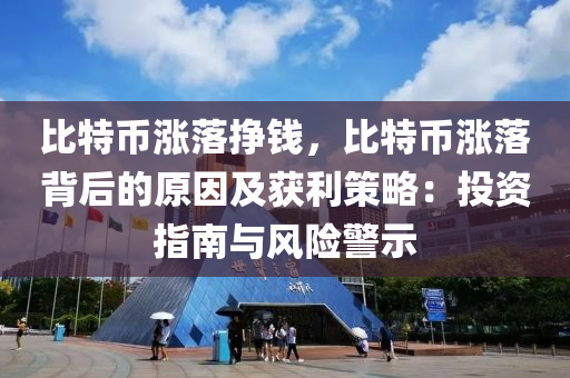 比特币涨落挣钱，比特币涨落背后的原因及获利策略：投资指南与风险警示