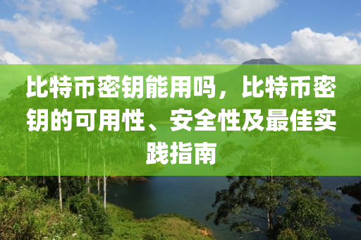 比特币密钥能用吗，比特币密钥的可用性、安全性及最佳实践指南