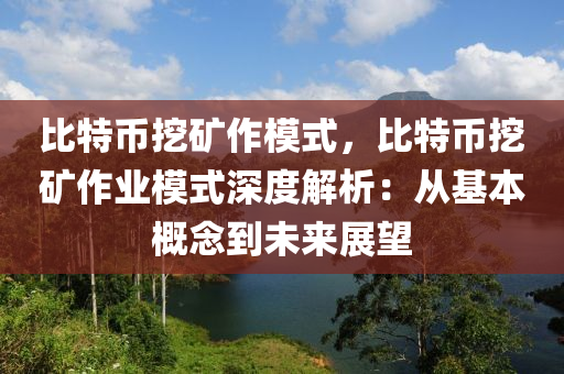 比特币挖矿作模式，比特币挖矿作业模式深度解析：从基本概念到未来展望