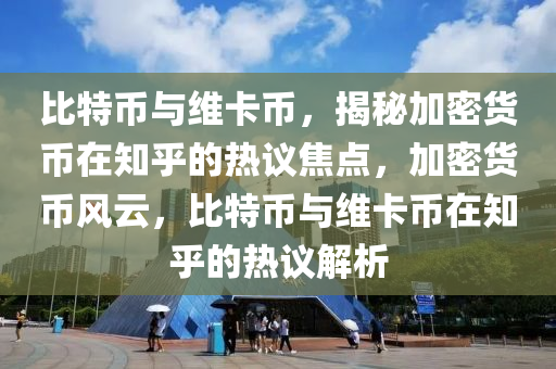 比特币与维卡币，揭秘加密货币在知乎的热议焦点，加密货币风云，比特币与维卡币在知乎的热议解析