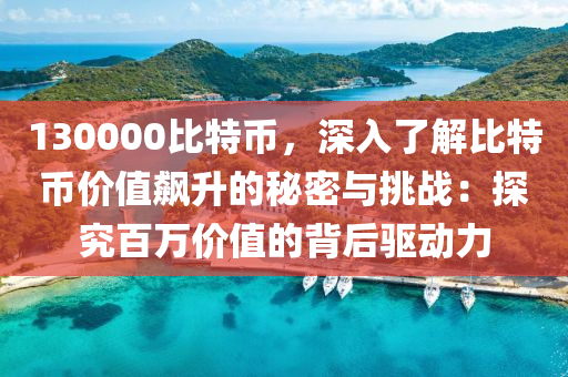 130000比特币，深入了解比特币价值飙升的秘密与挑战：探究百万价值的背后驱动力