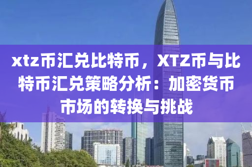 xtz币汇兑比特币，XTZ币与比特币汇兑策略分析：加密货币市场的转换与挑战