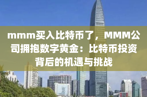 mmm买入比特币了，MMM公司拥抱数字黄金：比特币投资背后的机遇与挑战